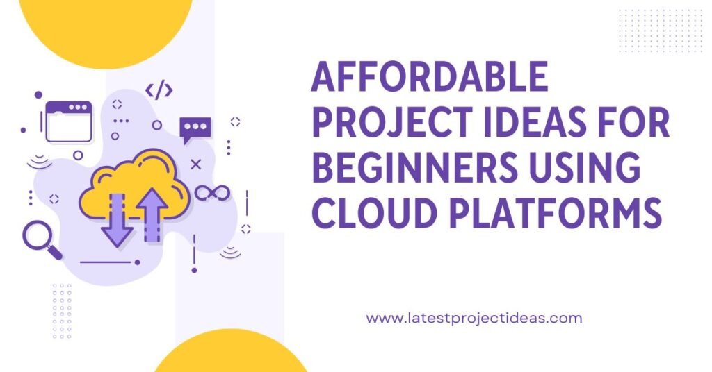 Affordable Project Ideas for Beginners Using Cloud Platforms
