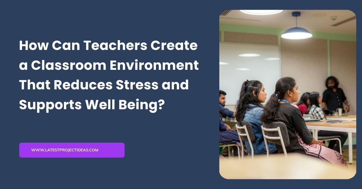 How Can Teachers Create a Classroom Environment That Reduces Stress and Supports Well Being?