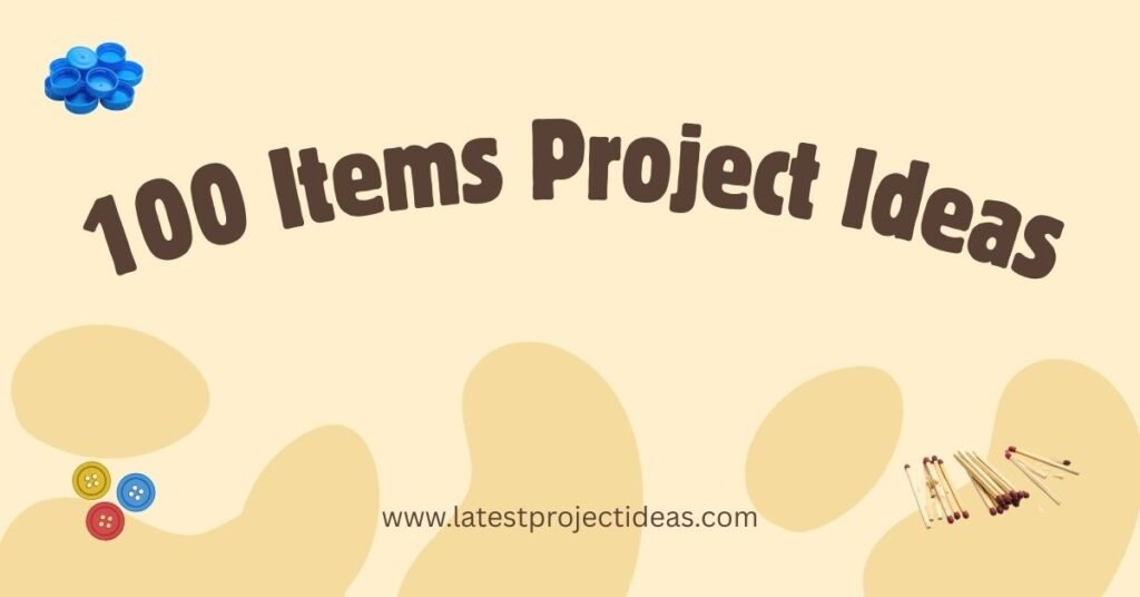 100 Items Project Ideas