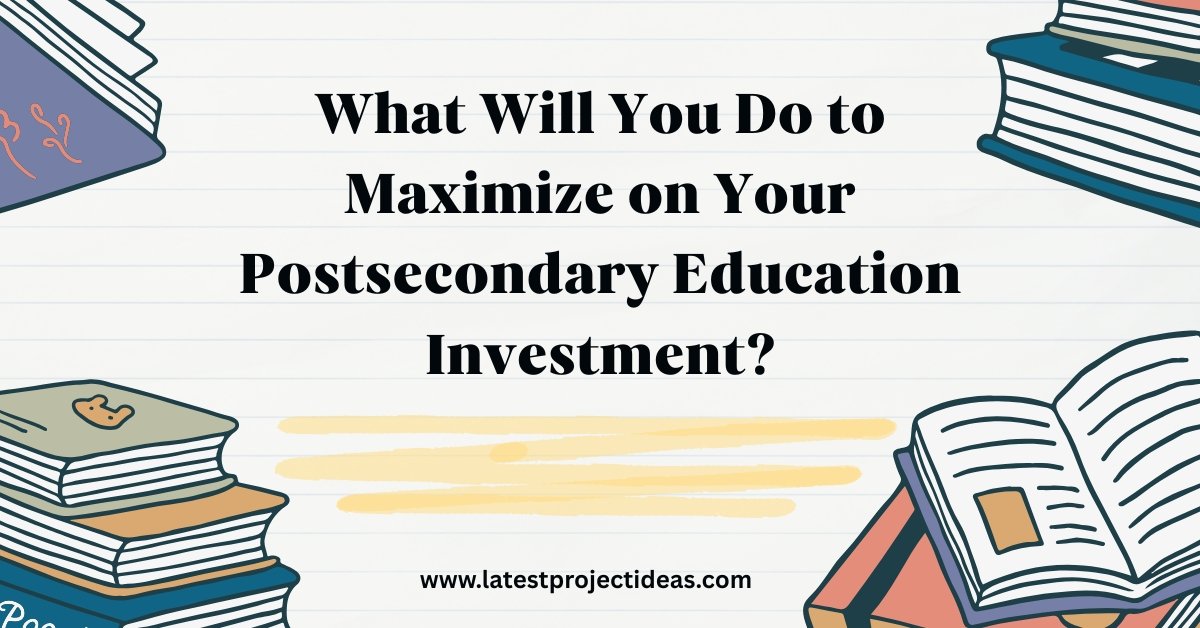 What Will You Do to Maximize on Your Postsecondary Education Investment?