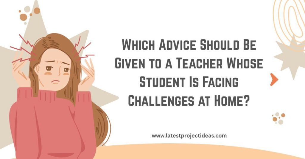 Which Advice Should Be Given to a Teacher Whose Student Is Facing Challenges at Home?