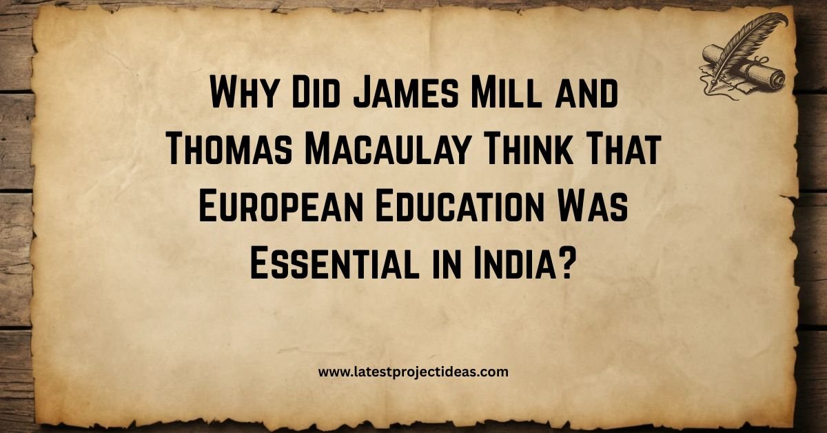 Why Did James Mill and Thomas Macaulay Think That European Education Was Essential in India?