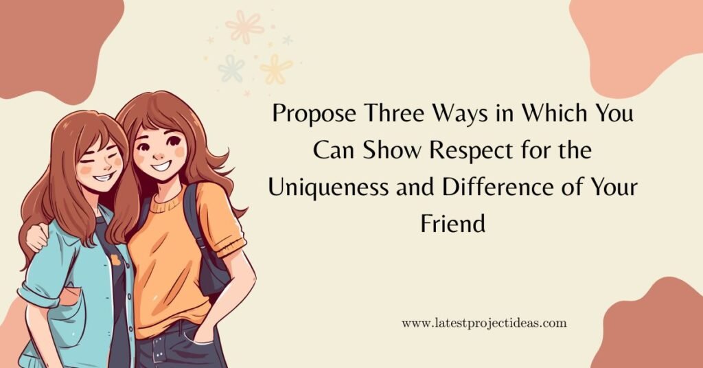 Propose Three Ways in Which You Can Show Respect for the Uniqueness and Difference of Your Friend